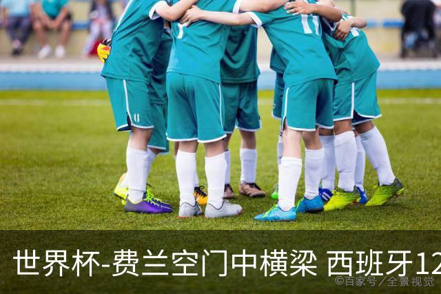 世界杯-费兰空门中横梁 西班牙12射4正半场暂0-0佛得角