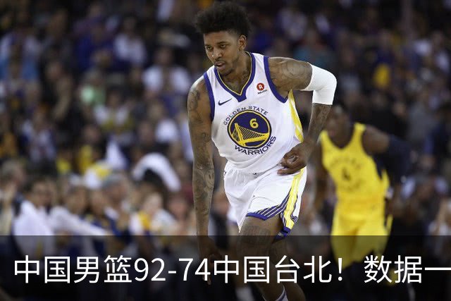 中国男篮92-74中国台北！数据一目了然 并不是胡金秋 最大功臣是他