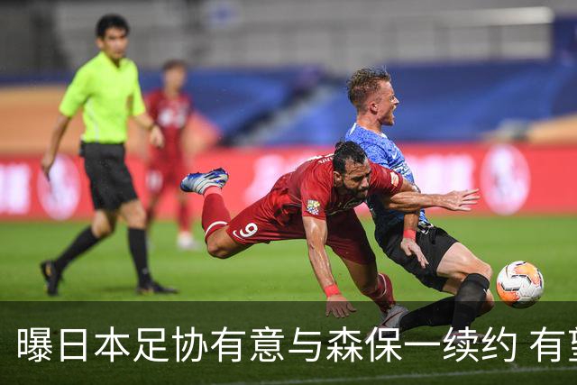 曝日本足协有意与森保一续约 有望带领日本队三度出战世界杯