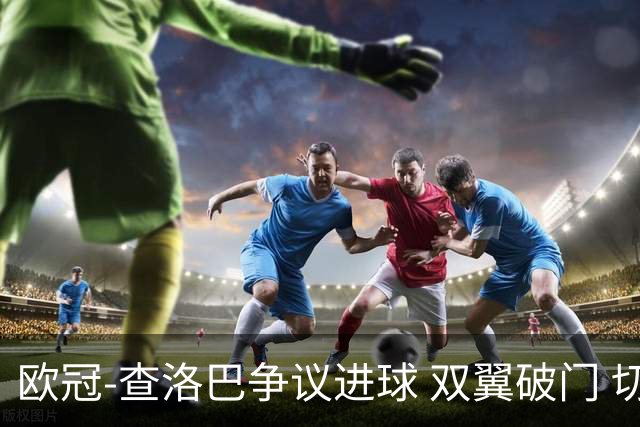 欧冠-查洛巴争议进球 双翼破门 切尔西4-0胜尤文