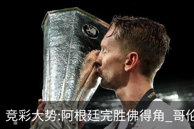 竞彩大势:阿根廷完胜佛得角 哥伦比亚赢球晋级