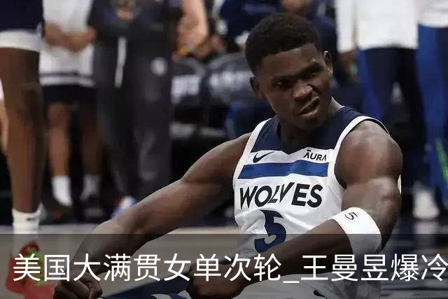 美国大满贯女单次轮 王曼昱爆冷不敌佐藤瞳无缘晋级