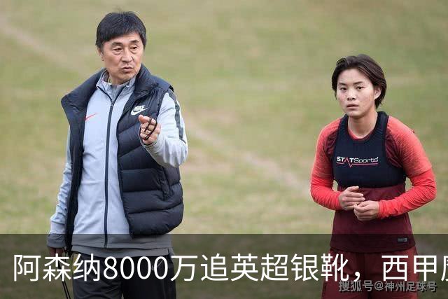 阿森纳8000万追英超银靴，西甲魔翼或来投